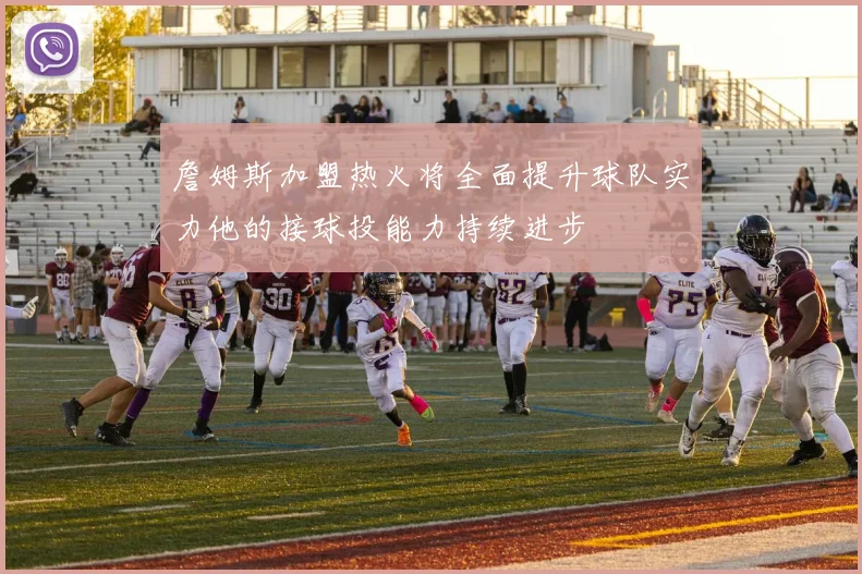 詹姆斯加盟热火将全面提升球队实力他的接球投能力持续进步