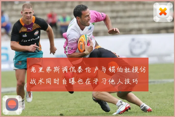 老里弗斯调侃泰伦卢与锡伯杜模仿战术同时自曝也在学习他人技巧