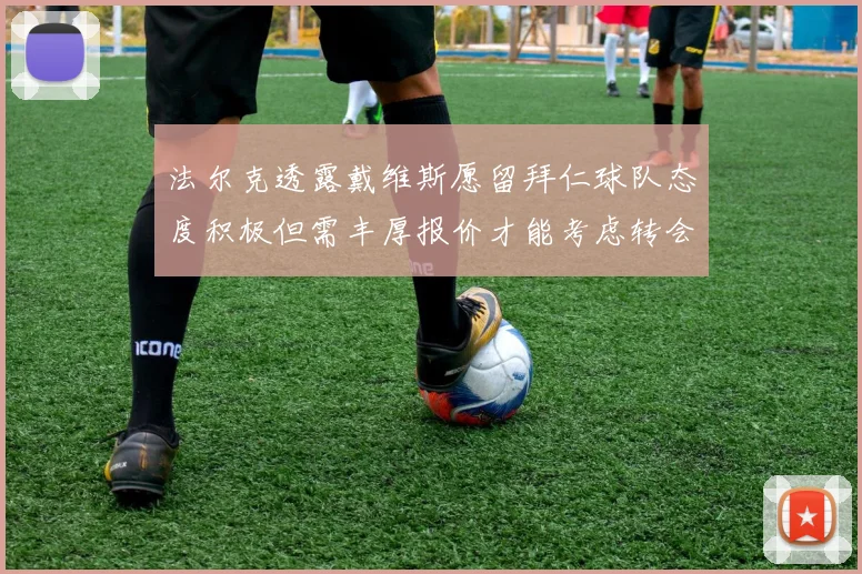 法尔克透露戴维斯愿留拜仁球队态度积极但需丰厚报价才能考虑转会