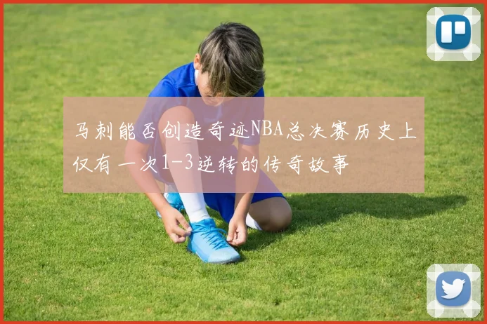 马刺能否创造奇迹NBA总决赛历史上仅有一次1-3逆转的传奇故事